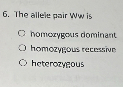 The allele pair Ww is
homozygous dominant
homozygous recessive
heterozygous