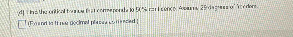 Find the critical t-value that corresponds to 50% confidence. Assume 29 degrees of freedom. 
(Round to three decimal places as needed.)