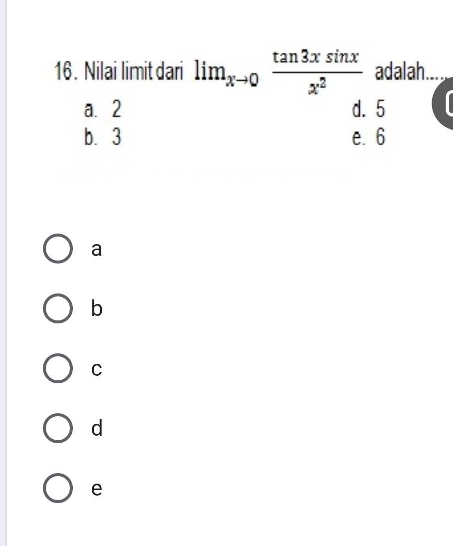 Nilai limit dari lim_xto 0 tan 3xsin x/x^2  adalah.
a. 2 d. 5
b. 3 e. 6
a
b
C
d
e