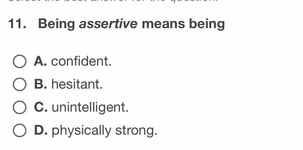 Being assertive means being
A. confident.
B. hesitant.
C. unintelligent.
D. physically strong.