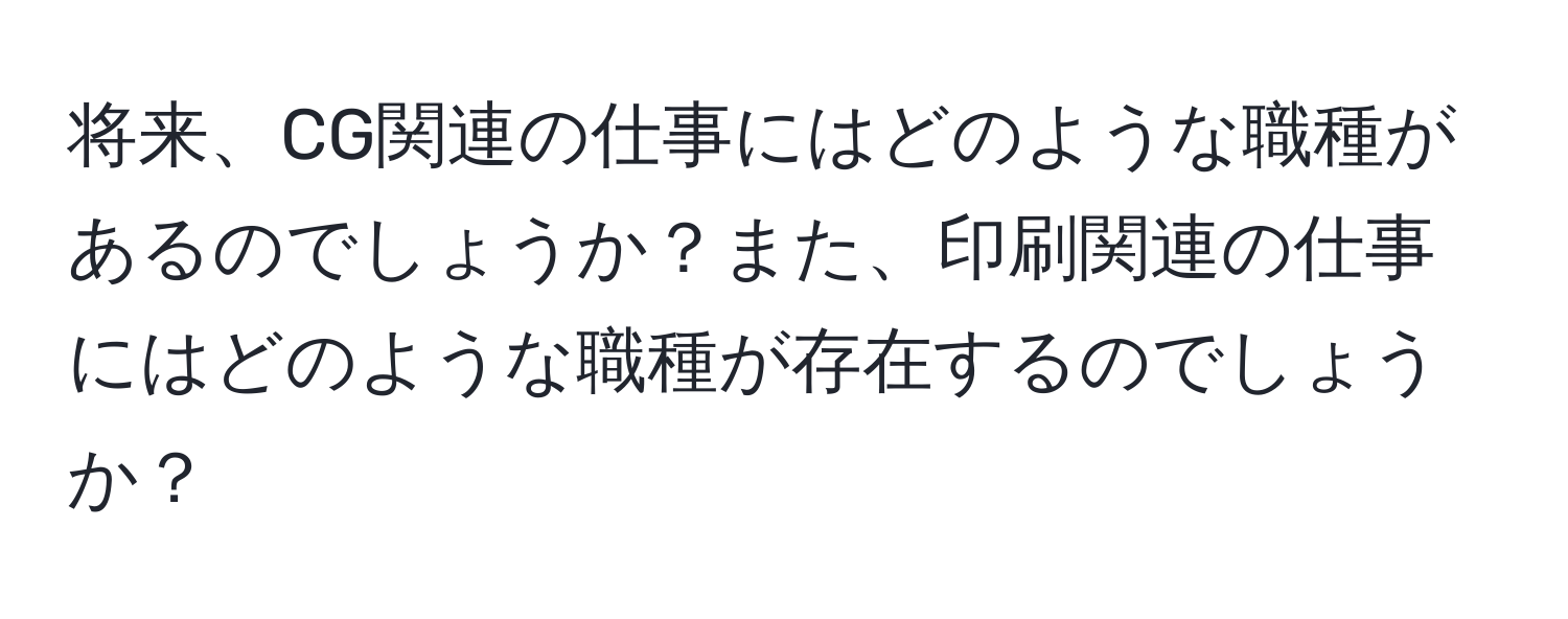 将来、CG関連の仕事にはどのような職種があるのでしょうか？また、印刷関連の仕事にはどのような職種が存在するのでしょうか？