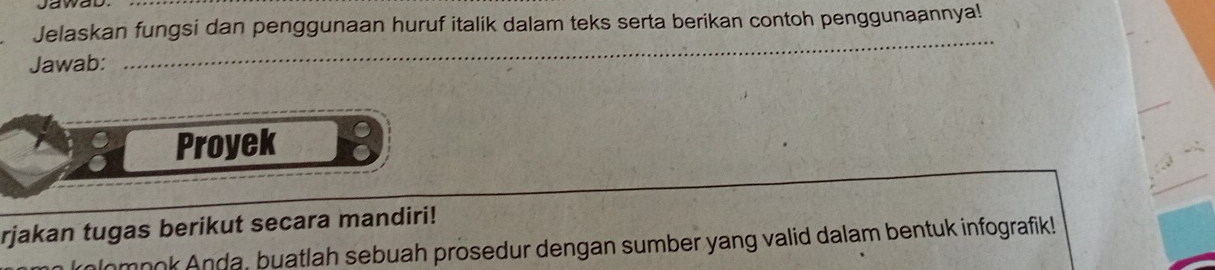 Jelaskan fungsi dan penggunaan huruf italik dalam teks serta berikan contoh penggunaannya! 
Jawab: 
_ 
Proyek 
rjakan tugas berikut secara mandiri! 
Jomnok Anda, buatlah sebuah prosedur dengan sumber yang valid dalam bentuk infografik!