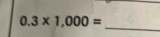 0.3* 1,000=