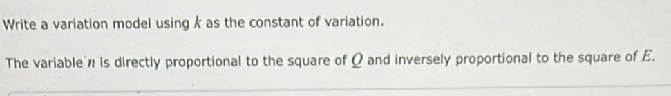 Write a variation model using k as the constant of variation. 
The variable is directly proportional to the square of Ω and inversely proportional to the square of E.