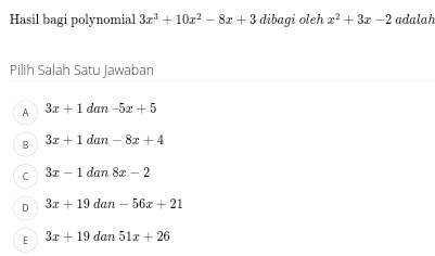 Hasil bagi polynomial 3x^3+10x^2-8x+3 dibagi oleh x^2+3x-2 adalah
Pilih Salah Satu Jawaban
A 3x+1dan-5x+5
B 3x+1dan-8x+4
C 3x-1dan8x-2
D 3x+19dan-56x+21
E 3x+19dan51x+26