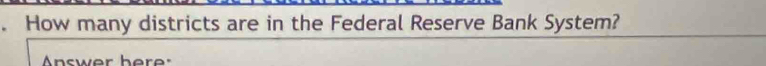 How many districts are in the Federal Reserve Bank System? 
nswer here: