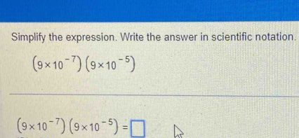 Simplify the expression. Write the answer in scientific notation.
(9* 10^(-7))(9* 10^(-5))
_
(9* 10^(-7))(9* 10^(-5))=□