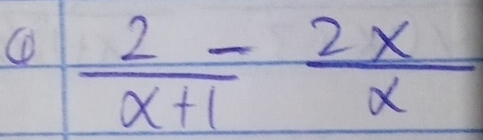 ①  2/x+1 - 2x/x 