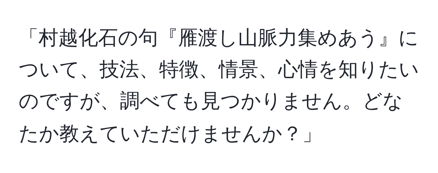 「村越化石の句『雁渡し山脈力集めあう』について、技法、特徴、情景、心情を知りたいのですが、調べても見つかりません。どなたか教えていただけませんか？」