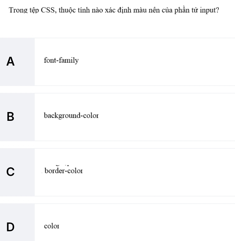 Trong tệp CSS, thuộc tính nào xác định màu nên của phần tử input?
A font-family
B background-color
C border-color
D color