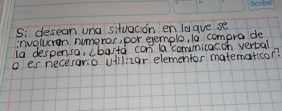 Si desean una situacion en lagve se 
involucren numeros, por eemple, 10 compro de 
1a despensa, cbosta con la comunication verbal 
o er necesario uiilizar elementor matematicon?