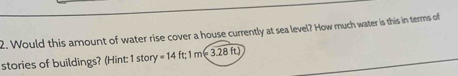 Would this amount of water rise cover a house currently at sea level? How much water is this in terms of 
stories of buildings? (Hint: 1 story =14 ft : 1m=3.28ft.