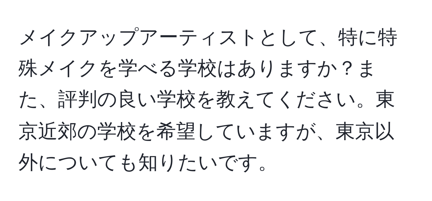 メイクアップアーティストとして、特に特殊メイクを学べる学校はありますか？また、評判の良い学校を教えてください。東京近郊の学校を希望していますが、東京以外についても知りたいです。