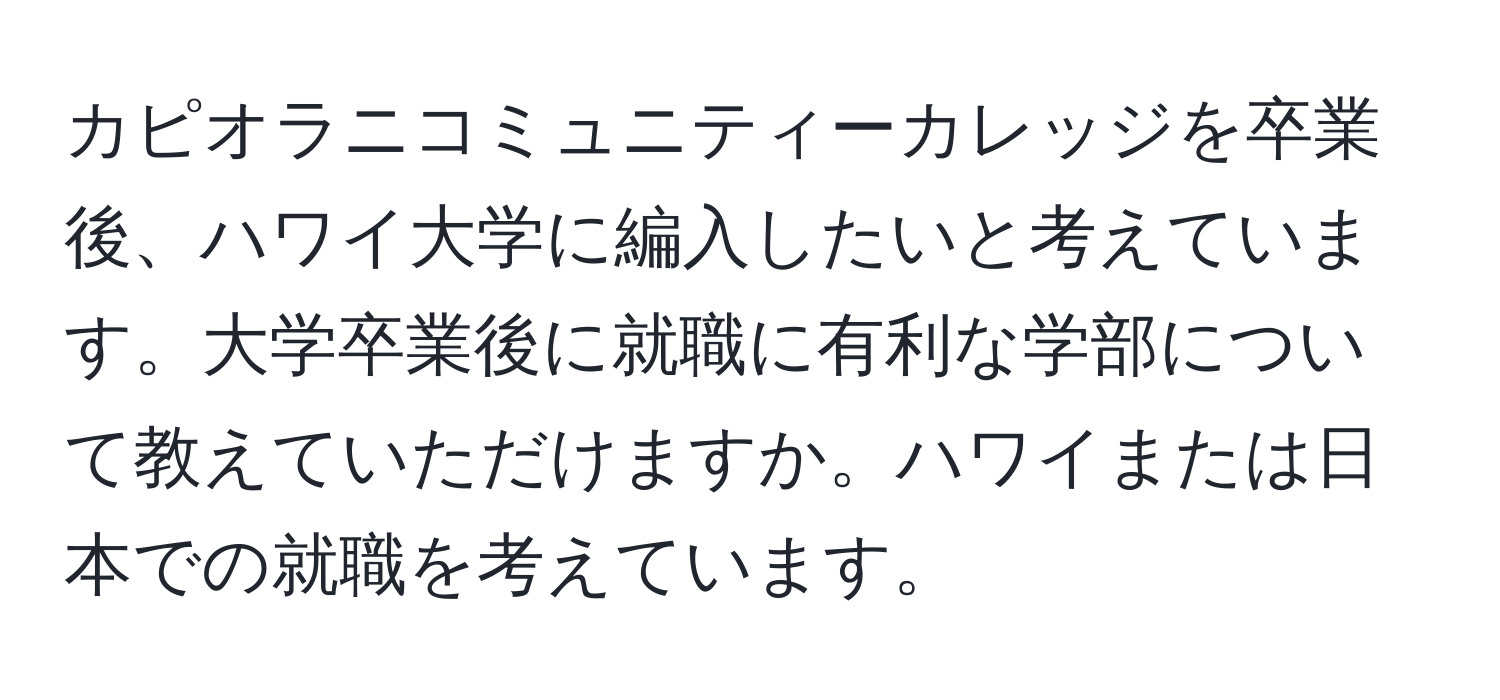 カピオラニコミュニティーカレッジを卒業後、ハワイ大学に編入したいと考えています。大学卒業後に就職に有利な学部について教えていただけますか。ハワイまたは日本での就職を考えています。