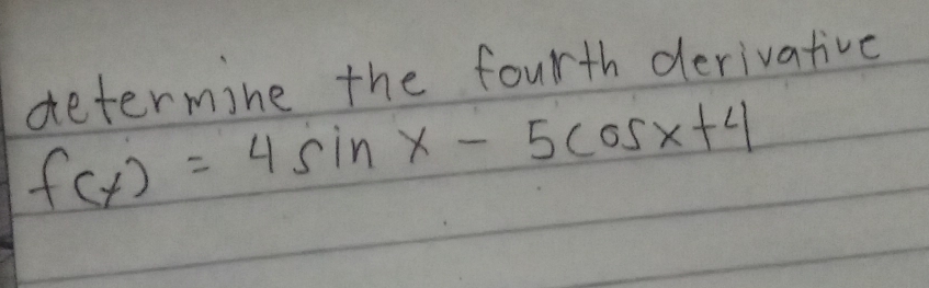 determine the fourth derivative
f(x)=4sin x-5cos x+4