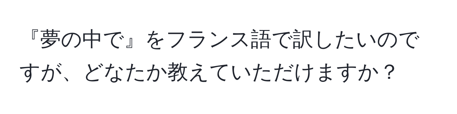 『夢の中で』をフランス語で訳したいのですが、どなたか教えていただけますか？