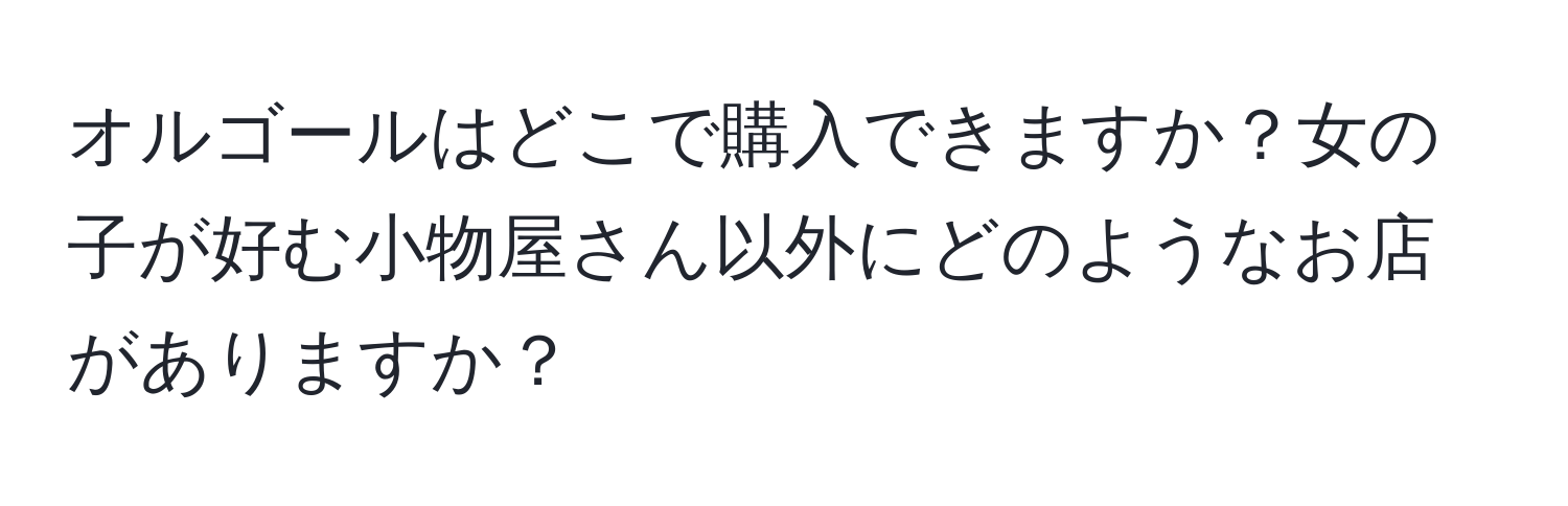 オルゴールはどこで購入できますか？女の子が好む小物屋さん以外にどのようなお店がありますか？