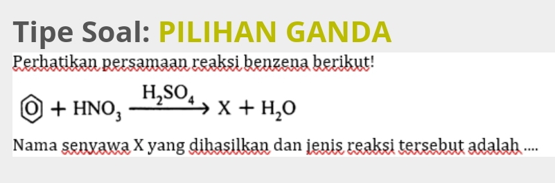 Tipe Soal: PILIHAN GANDA 
Perhatikan persamaan reaksi benzena berikut!
 enclosecircleO+HNO_3xrightarrow H_2SO_4X+H_2O
Nama senyawa X yang dihasilkan dan jenis reaksi tersebut adalah ....