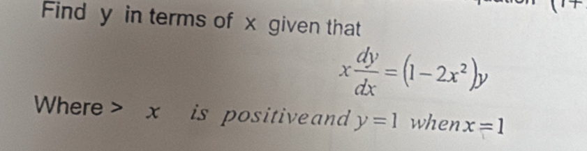 + 
Find y in terms of x given that
x dy/dx =(1-2x^2)y
Where> x is positive and y=1 when x=1