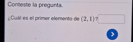 Conteste la pregunta. 
¿Cuál es el primer elemento de (2,1) □