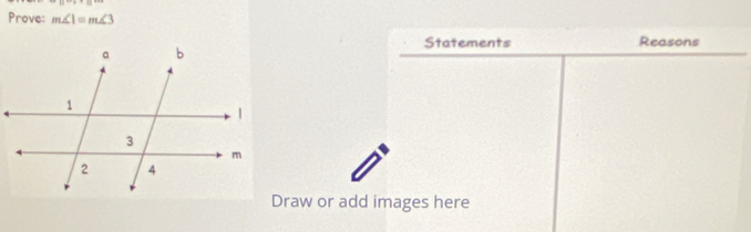 Prove: m∠ 1=m∠ 3
Statements Reasons 
Draw or add images here