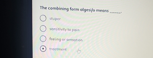 The combining form algesi/o means _.
stupor
sensitivity to pain
feeling or sensation
treatment