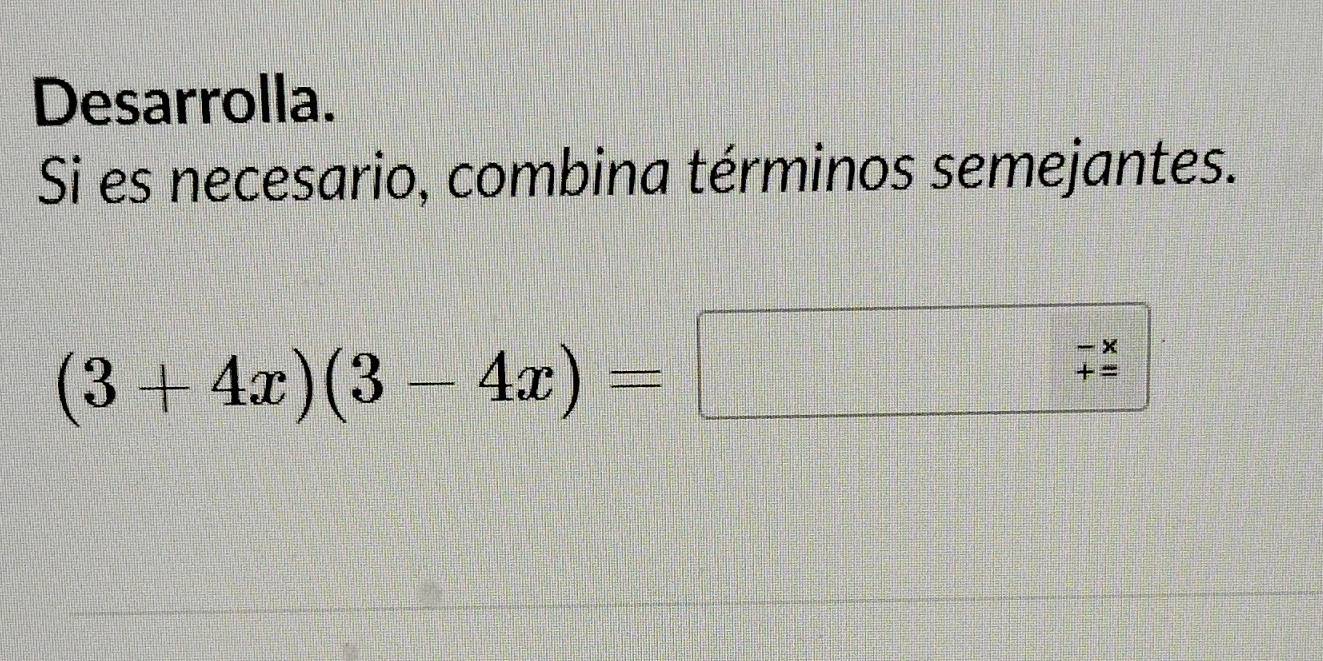 Desarrolla. 
Si es necesario, combina términos semejantes.
(3+4x)(3-4x)=
beginarrayr -> += hline endarray