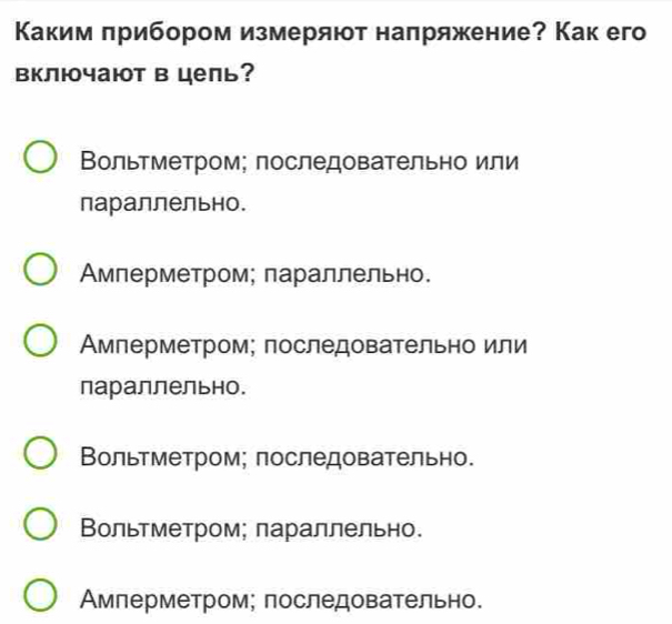 Κаким πрибором измеряют наπряжение? Как его
включают в цель?
Вольтметром; последовательно или
параллельно.
Амперметром; плараллельно.
Амперметром; последовательно или
параллельно.
Вольтметром; лоследовательно.
Вольтметром; лараллельно.
Амлерметром; последовательно.