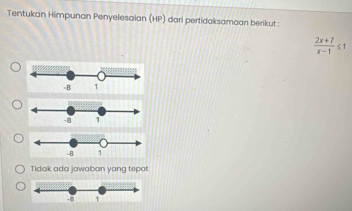 Tentukan Himpunan Penyelesaian (HP) dari pertidaksamaan berikut :
 (2x+7)/x-1 ≤ 1
Tidak ada jawaban yang tepat