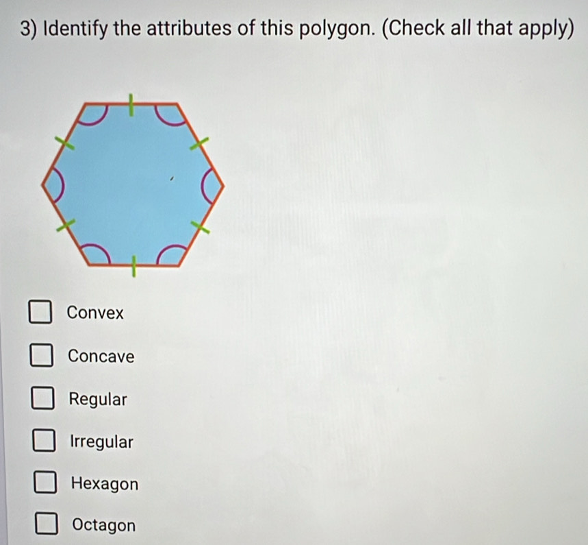 Identify the attributes of this polygon. (Check all that apply)
Convex
Concave
Regular
Irregular
Hexagon
Octagon