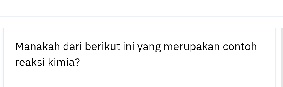 Manakah dari berikut ini yang merupakan contoh 
reaksi kimia?