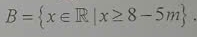 B= x∈ R|x≥ 8-5m.