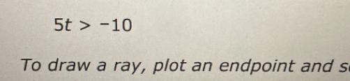 5t>-10
To draw a ray, plot an endpoint and s