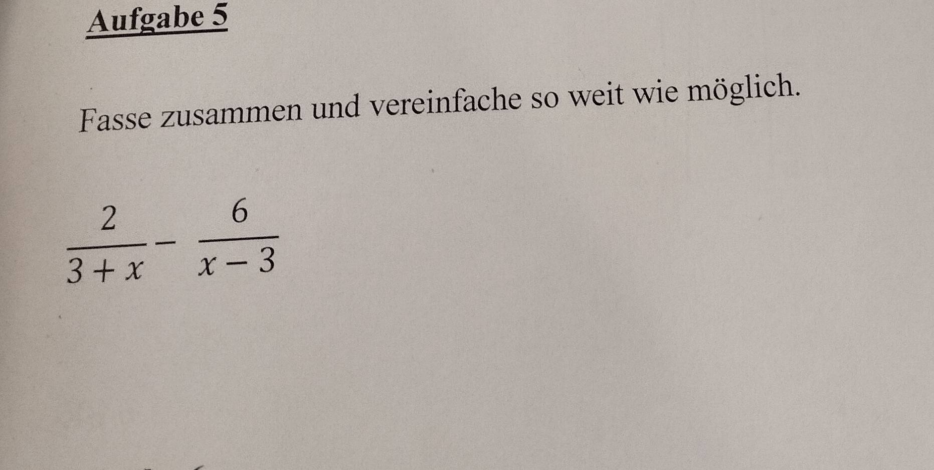 Aufgabe 5 
Fasse zusammen und vereinfache so weit wie möglich.
 2/3+x - 6/x-3 