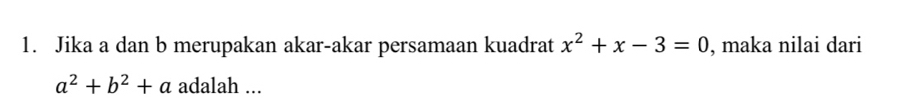 Jika a dan b merupakan akar-akar persamaan kuadrat x^2+x-3=0 , maka nilai dari
a^2+b^2+a adalah ...