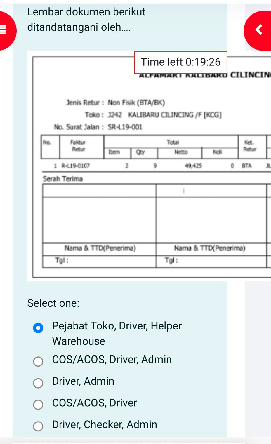 Lembar dokumen berikut
ditandatangani oleh....
IN
J
Select one:
Pejabat Toko, Driver, Helper
Warehouse
COS/ACOS, Driver, Admin
Driver, Admin
COS/ACOS, Driver
Driver, Checker, Admin