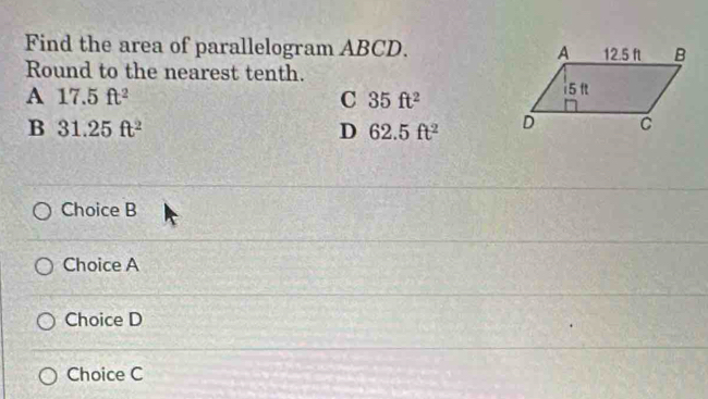 Find the area of parallelogram ABCD. 
Round to the nearest tenth.
A 17.5ft^2
C 35ft^2
B 31.25ft^2
D 62.5ft^2
Choice B
Choice A
Choice D
Choice C