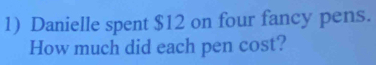 Danielle spent $12 on four fancy pens. 
How much did each pen cost?