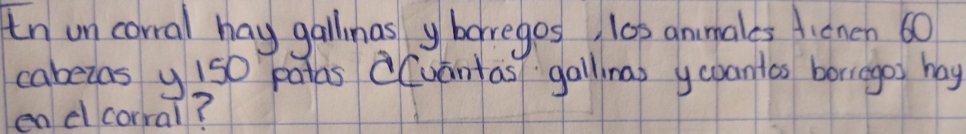 in un corral hay gallinas yboreges l0s animales ficnen 60
cabeias y 1s0 patas (uantas gallna ycoantas borrago hay 
en d corral?