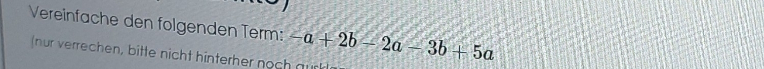 Vereinfache den folgenden Term: -a+2b-2a-3b+5a
(nur verrechen, bitte nicht hinterher noch auch