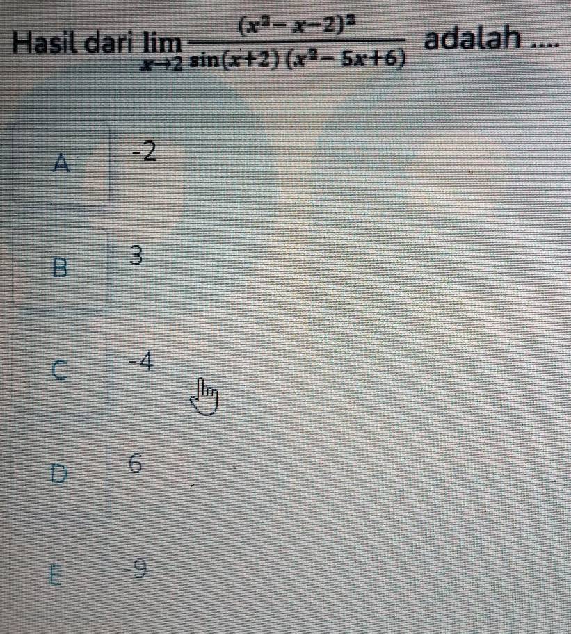 Hasil dari limlimits _xto 2frac (x^2-x-2)^2sin (x+2)(x^2-5x+6) adalah ....
A -2
B 3
C -4
6
E -9