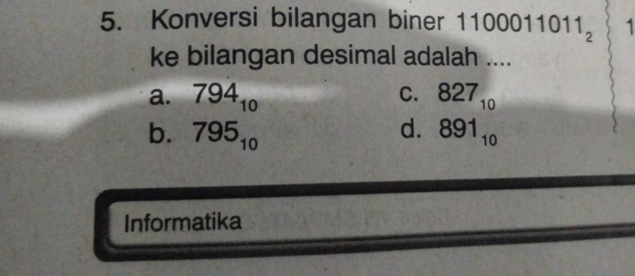 Konversi bilangan biner 1100 _ A 1011_2 1
ke bilangan desimal adalah ....
C.
a. 794_10 827_10
d.
b. 795_10 891_10
Informatika