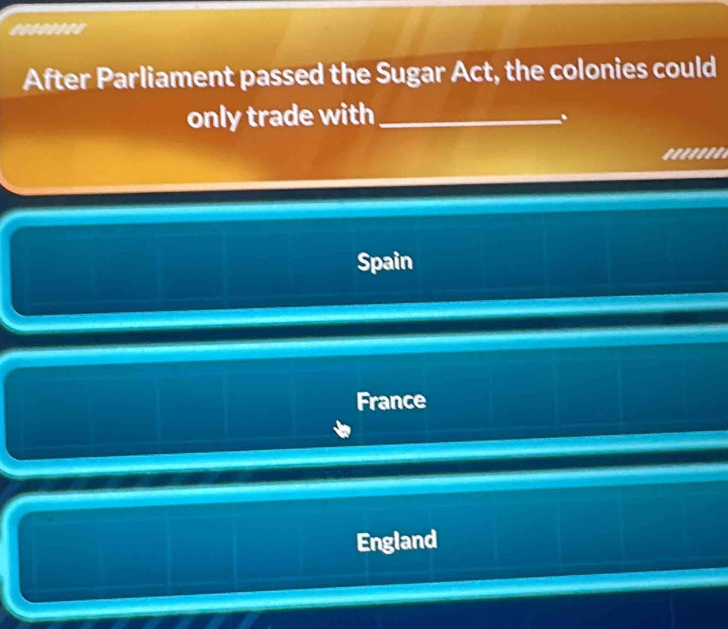 After Parliament passed the Sugar Act, the colonies could
only trade with_
.
*. . ....
Spain
France
England