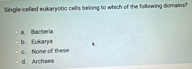 Single-celled eukaryotic cells belong to which of the following domains?
a. Bacteria
b. Eukarya
c. None of these
d. Archaea