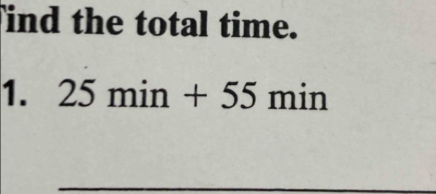 Tind the total time. 
1. 25 min +55 min