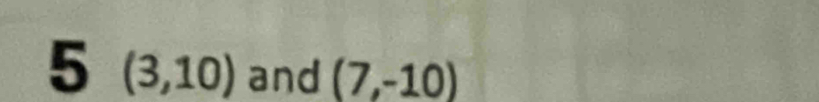 5 (3,10) and (7,-10)