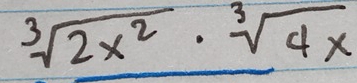 sqrt[3](2x^2)· sqrt[3](4x)