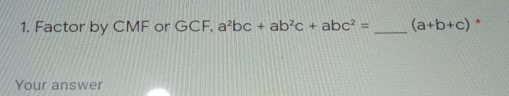 Factor by CMF or GCF, a^2bc+ab^2c+abc^2= _ (a+b+c)^*
Your answer