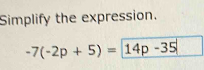 Simplify the expression.
-7(-2p+5)= 14p-35