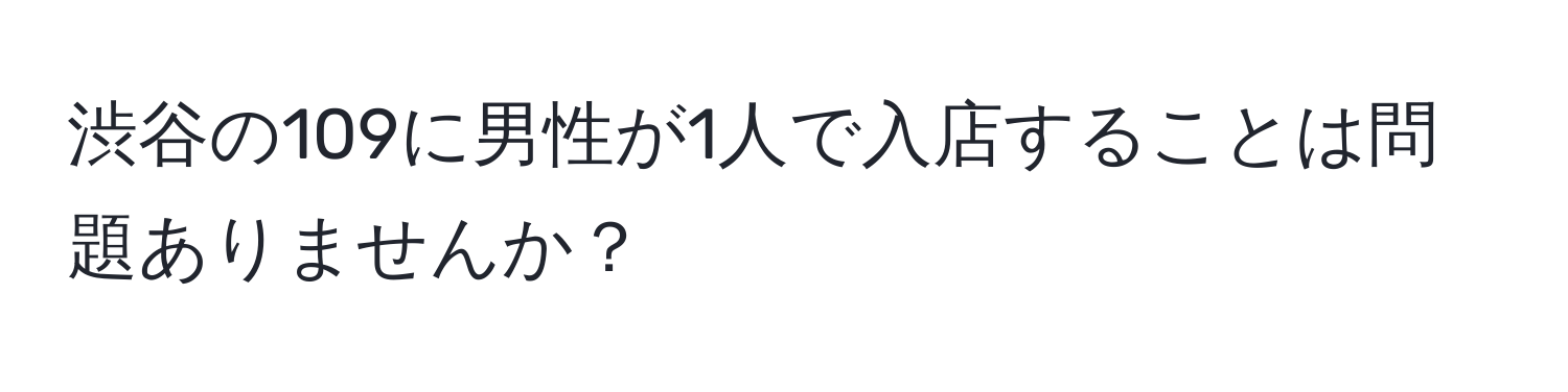 渋谷の109に男性が1人で入店することは問題ありませんか？